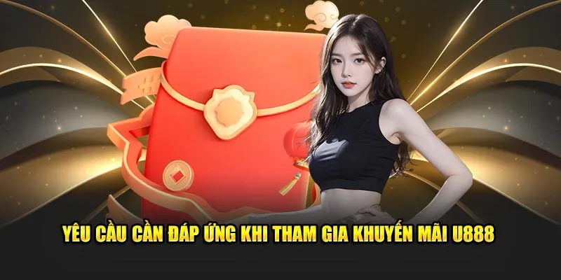 Yêu cầu cần đáp ứng khi tham gia khuyến mãi U888